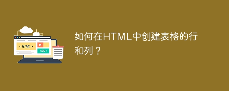 如何在HTML中创建表格的行和列？