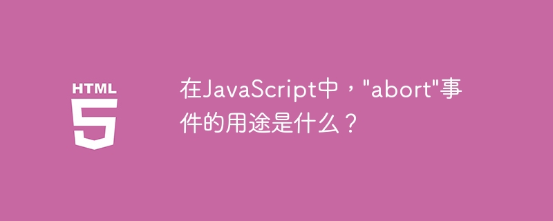 在JavaScript中，"abort"事件的用途是什么？