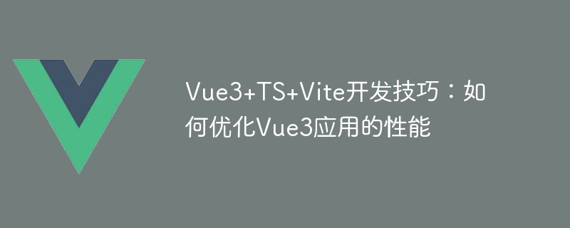 Vue3+TS+Vite开发技巧：如何优化Vue3应用的性能