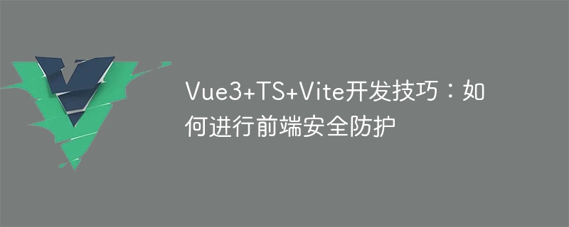 Vue3+TS+Vite开发技巧：如何进行前端安全防护
