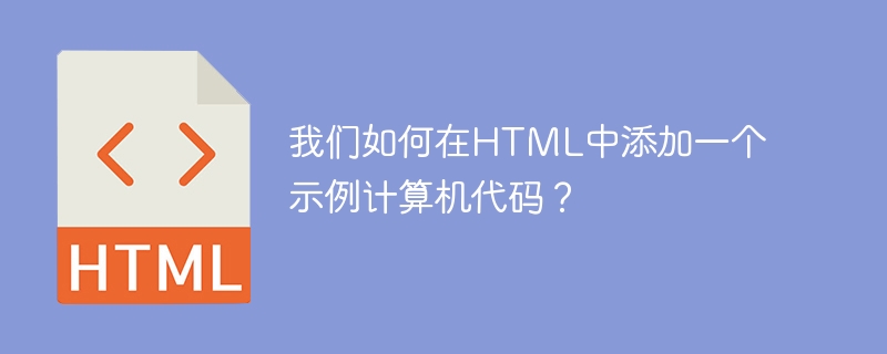我们如何在HTML中添加一个示例计算机代码？