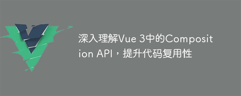 深入理解Vue 3中的Composition API，提升代码复用性