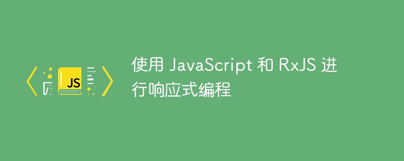 使用 JavaScript 和 RxJS 进行响应式编程