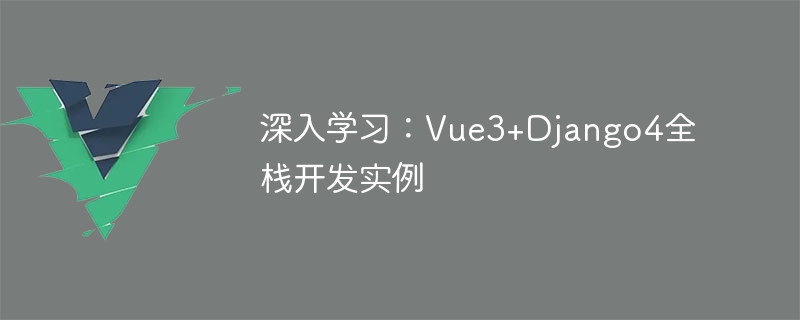 深入学习：Vue3+Django4全栈开发实例