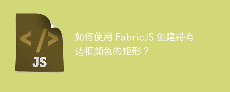 如何使用 FabricJS 创建带有边框颜色的矩形？