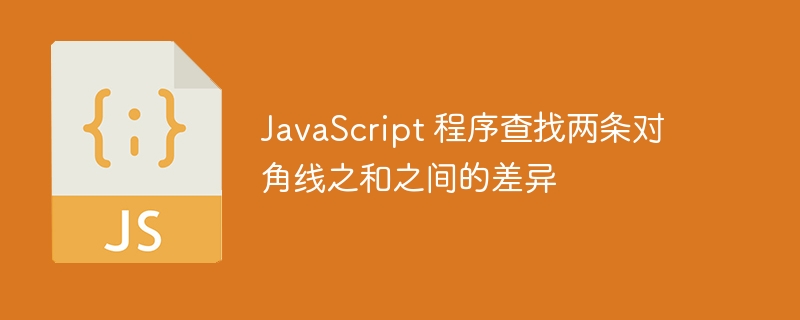 JavaScript 程序查找两条对角线之和之间的差异