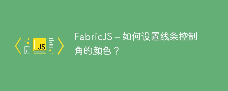 FabricJS – 如何设置线条控制角的颜色？