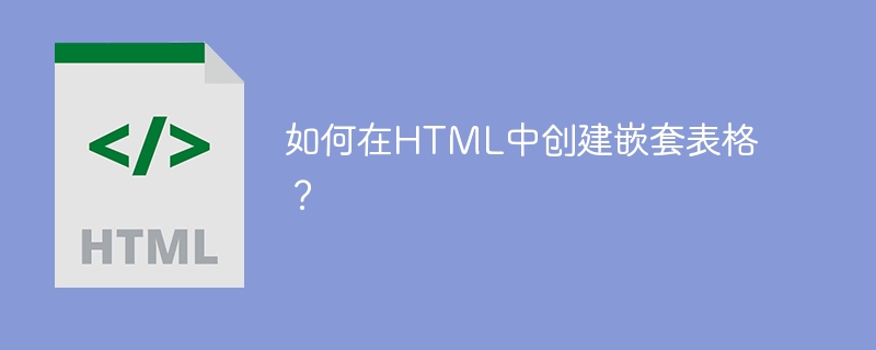 如何在HTML中创建嵌套表格？