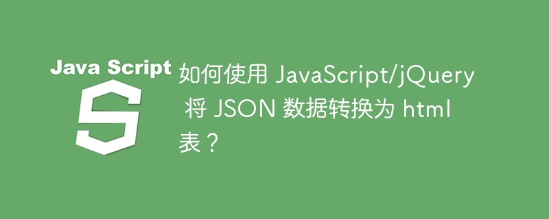 如何使用 JavaScript/jQuery 将 JSON 数据转换为 html 表？