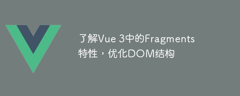 了解Vue 3中的Fragments特性，优化DOM结构