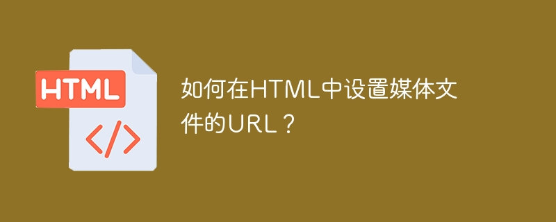 如何在HTML中设置媒体文件的URL？