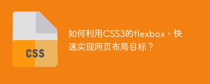 如何利用CSS3的flexbox，快速实现网页布局目标？