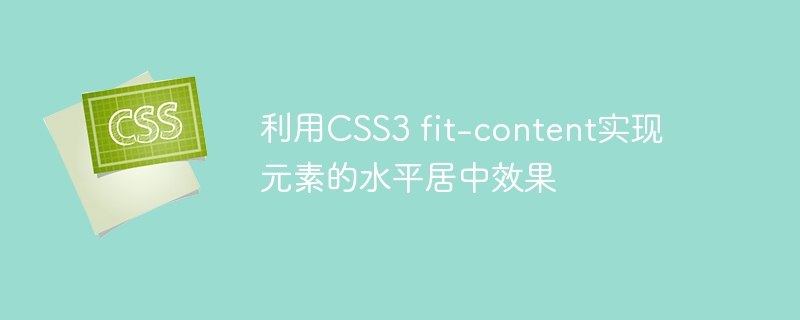 利用CSS3 fit-content实现元素的水平居中效果
