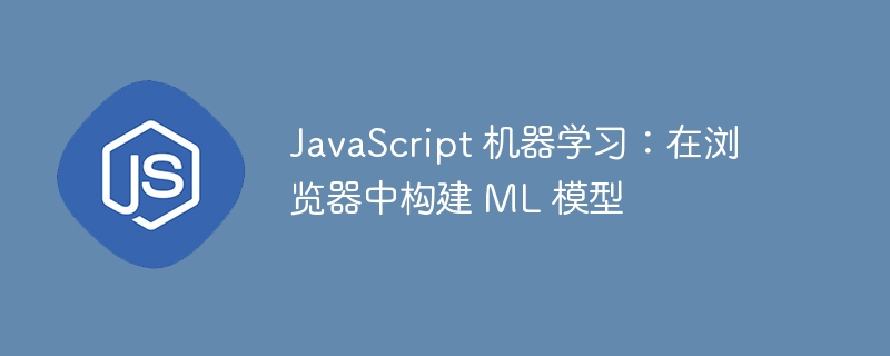 JavaScript 机器学习：在浏览器中构建 ML 模型