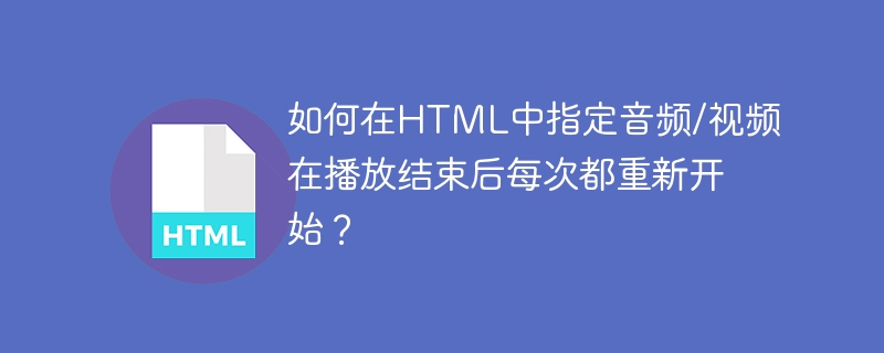 如何在HTML中指定音频/视频在播放结束后每次都重新开始？