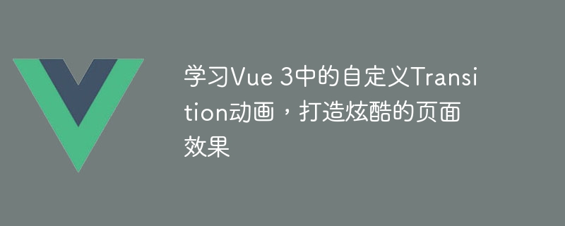 学习Vue 3中的自定义Transition动画，打造炫酷的页面效果