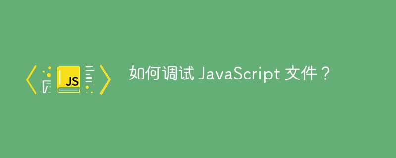 如何调试 JavaScript 文件？