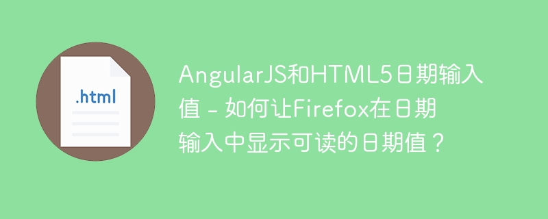 AngularJS和HTML5日期输入值 - 如何让Firefox在日期输入中显示可读的日期值？
