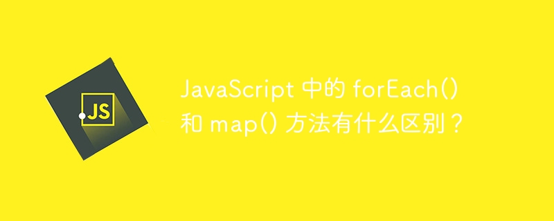 JavaScript 中的 forEach() 和 map() 方法有什么区别？