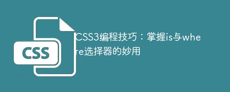 CSS3编程技巧：掌握is与where选择器的妙用