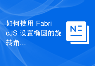 2023如何使用 FabricJS 设置椭圆的旋转角度？