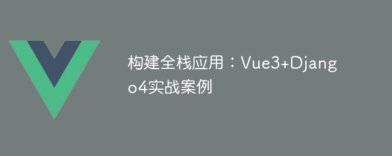 构建全栈应用：Vue3+Django4实战案例