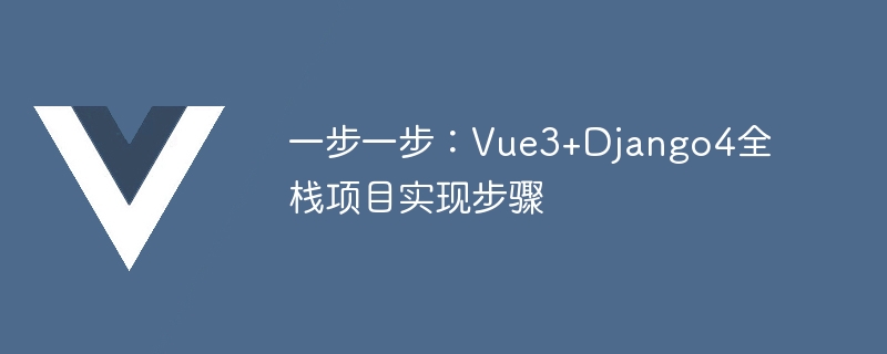 一步一步：Vue3+Django4全栈项目实现步骤