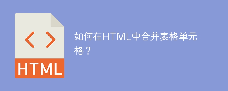 如何在HTML中合并表格单元格？