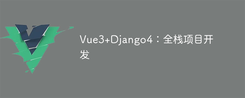 Vue3+Django4：全栈项目开发