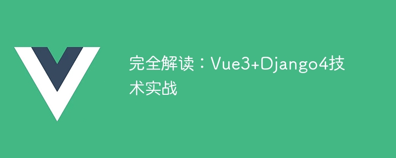 完全解读：Vue3+Django4技术实战