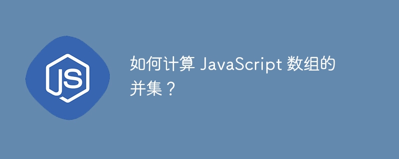 如何计算 JavaScript 数组的并集？