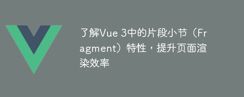 了解Vue 3中的片段小节（Fragment）特性，提升页面渲染效率