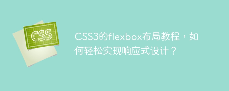 CSS3的flexbox布局教程，如何轻松实现响应式设计？