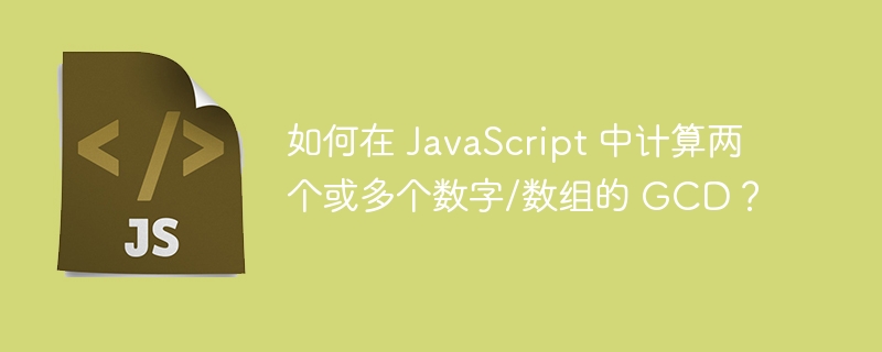 如何在 JavaScript 中计算两个或多个数字/数组的 GCD？