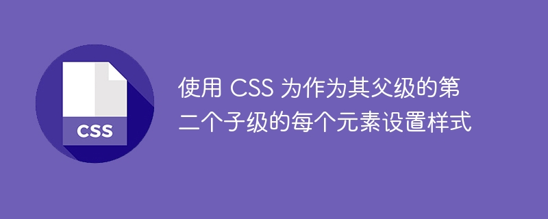 使用 CSS 为作为其父级的第二个子级的每个元素设置样式