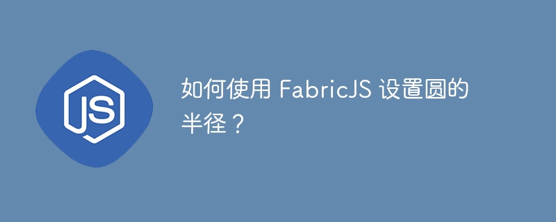 如何使用 FabricJS 设置圆的半径？