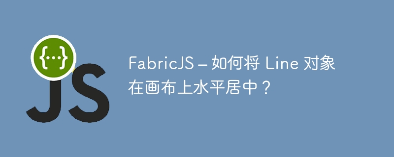 FabricJS – 如何将 Line 对象在画布上水平居中？