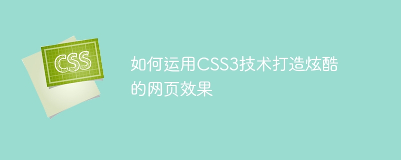 如何运用CSS3技术打造炫酷的网页效果