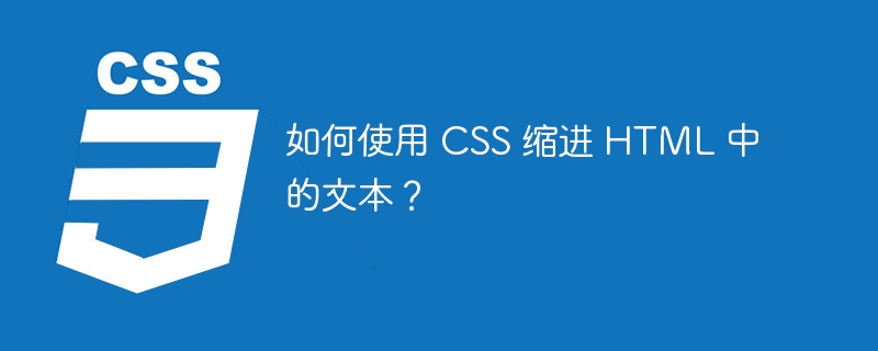 如何使用 CSS 缩进 HTML 中的文本？
