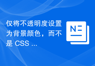 2023仅将不透明度设置为背景颜色，而不是 CSS 中文本的不透明度