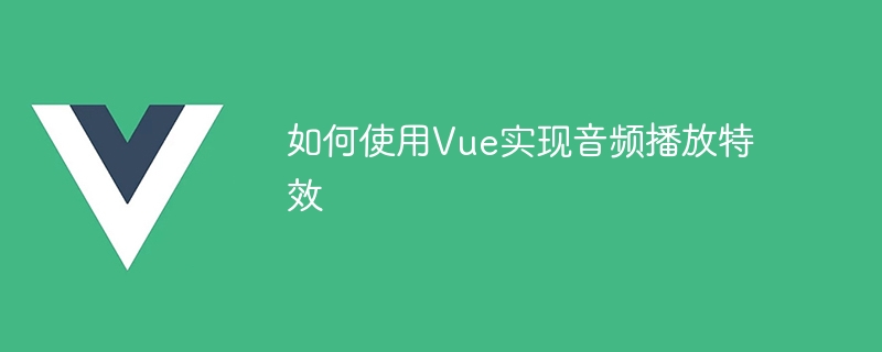 如何使用Vue实现音频播放特效