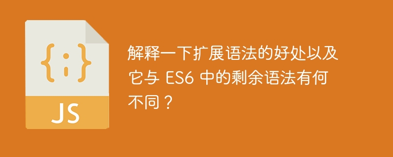 解释一下扩展语法的好处以及它与 ES6 中的剩余语法有何不同？