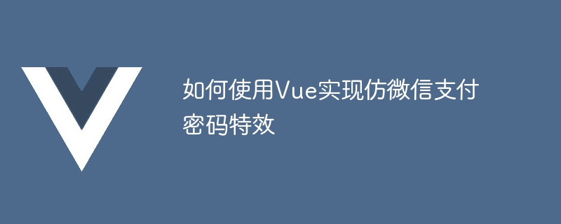 如何使用Vue实现仿微信支付密码特效