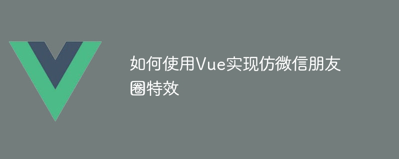 如何使用Vue实现仿微信朋友圈特效