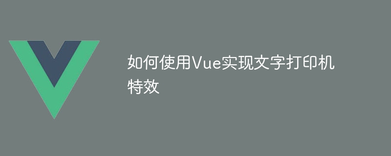 如何使用Vue实现文字打印机特效