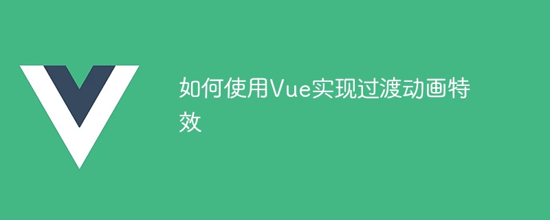 如何使用Vue实现过渡动画特效