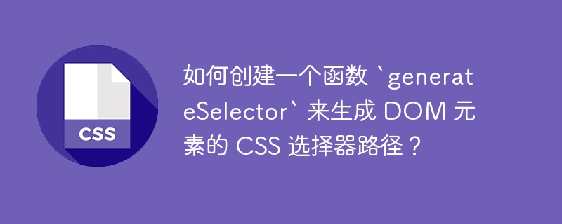 如何创建一个函数 `generateSelector` 来生成 DOM 元素的 CSS 选择器路径？