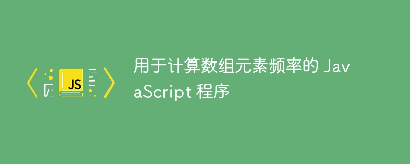 用于计算数组元素频率的 JavaScript 程序