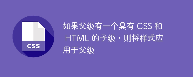 如果父级有一个具有 CSS 和 HTML 的子级，则将样式应用于父级