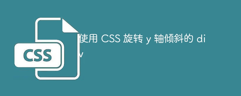 使用 CSS 旋转 y 轴倾斜的 div